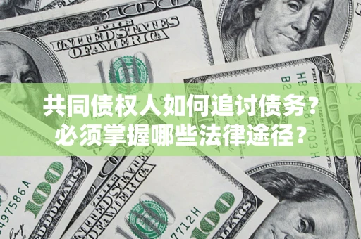 济南共同债权人如何追讨债务？必须掌握哪些法律途径？