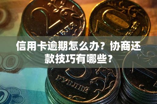 济南信用卡逾期怎么办？协商还款技巧有哪些？