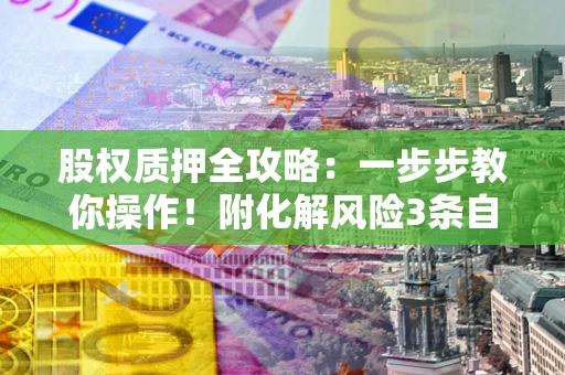 济南股权质押全攻略：一步步教你操作！附化解风险3条自救法则