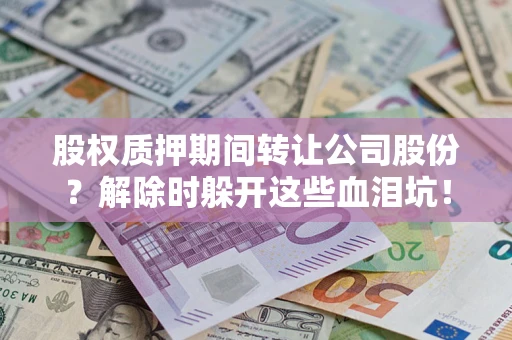 济南股权质押期间转让公司股份？解除时躲开这些血泪坑！