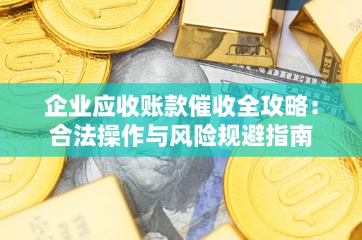 济南企业应收账款催收全攻略：合法操作与风险规避指南