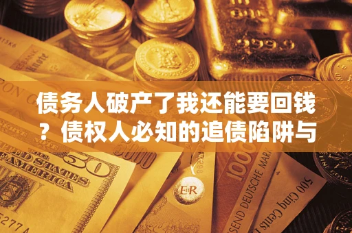 济南债务人破产了我还能要回钱？债权人必知的追债陷阱与破局之道