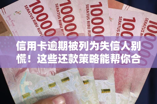 济南信用卡逾期被列为失信人别慌！这些还款策略能帮你合法止损