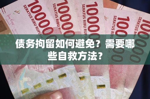 济南债务拘留如何避免？需要哪些自救方法？
