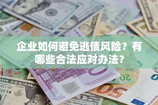 济南企业如何避免逃债风险？有哪些合法应对办法？