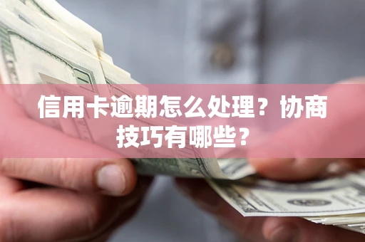 济南信用卡逾期怎么处理？协商技巧有哪些？