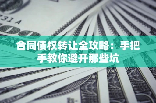 济南合同债权转让全攻略：手把手教你避开那些坑