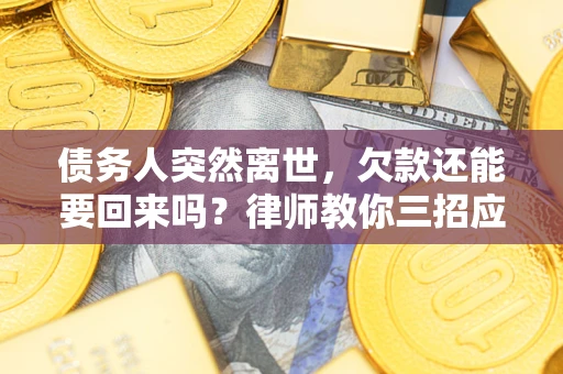 济南债务人突然离世，欠款还能要回来吗？律师教你三招应对