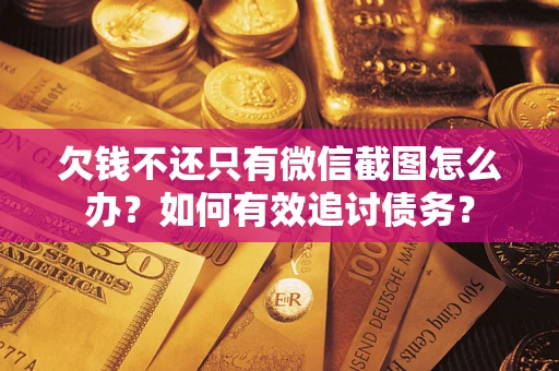 济南欠钱不还只有微信截图怎么办？如何有效追讨债务？