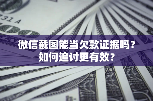 济南微信截图能当欠款证据吗？如何追讨更有效？