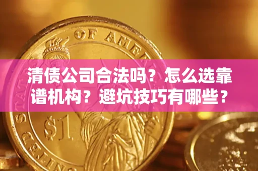 济南清债公司合法吗？怎么选靠谱机构？避坑技巧有哪些？