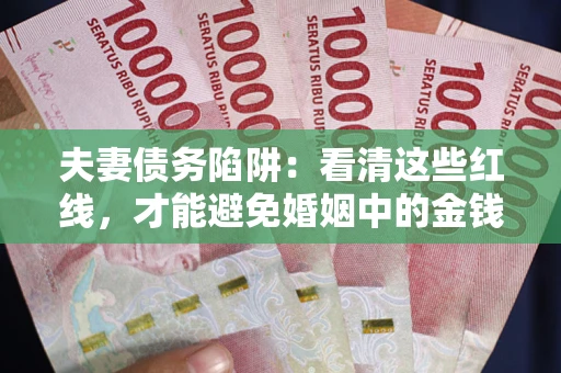 济南夫妻债务陷阱：看清这些红线，才能避免婚姻中的金钱危机