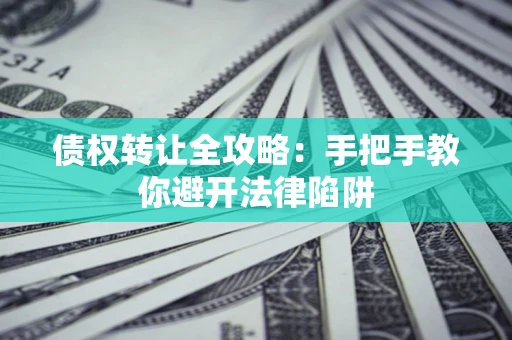 济南债权转让全攻略：手把手教你避开法律陷阱