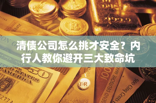 济南清债公司怎么挑才安全?内行人教你避开三大致命坑 济南清债公司怎么挑才安全?内行人教你避开三大致命坑