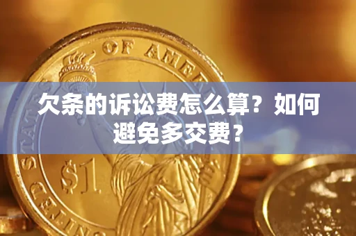 济南欠条的诉讼费怎么算？如何避免多交费？