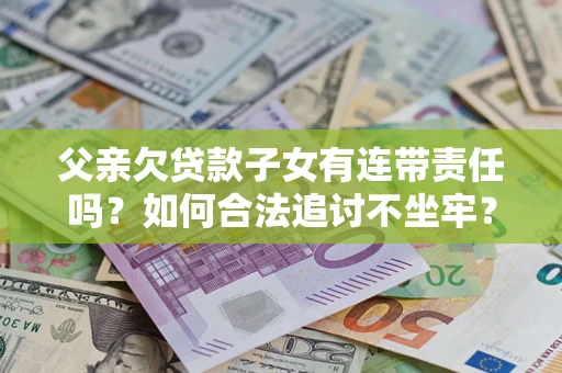 济南父亲欠贷款子女有连带责任吗？如何合法追讨不坐牢？