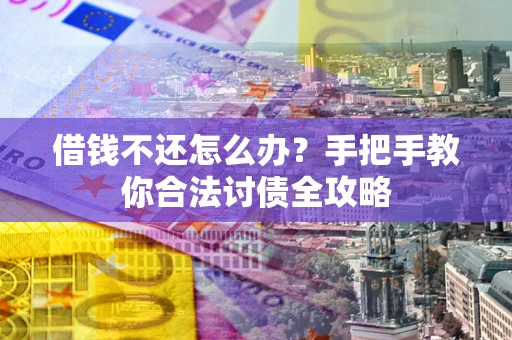 济南借钱不还怎么办？手把手教你合法讨债全攻略