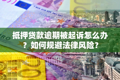 济南抵押贷款逾期被起诉怎么办？如何规避法律风险？