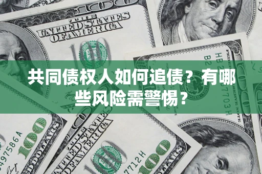 济南共同债权人如何追债？有哪些风险需警惕？