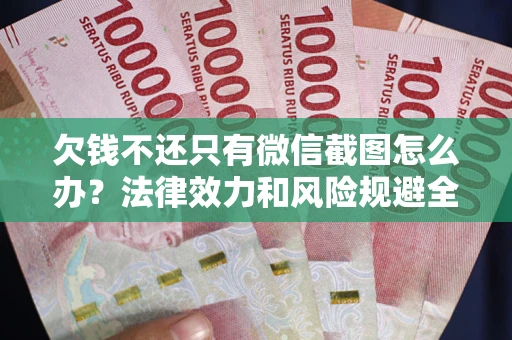 济南欠钱不还只有微信截图怎么办？法律效力和风险规避全解析