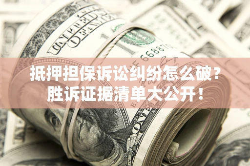 济南抵押担保诉讼纠纷怎么破？胜诉证据清单大公开！