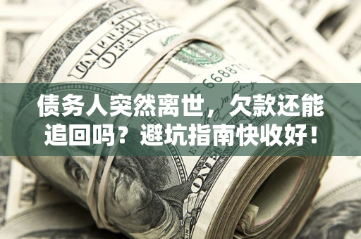 济南债务人突然离世，欠款还能追回吗？避坑指南快收好！
