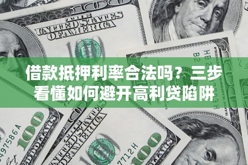 济南借款抵押利率合法吗？三步看懂如何避开高利贷陷阱