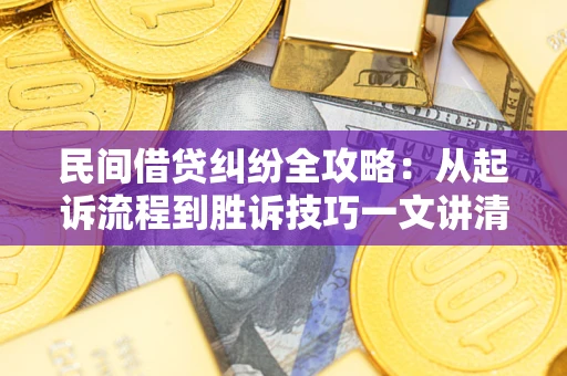 济南民间借贷纠纷全攻略：从起诉流程到胜诉技巧一文讲清