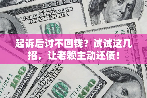 济南起诉后讨不回钱？试试这几招，让老赖主动还债！