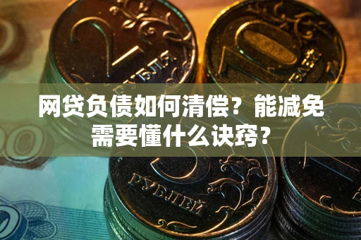 济南网贷负债如何清偿？能减免需要懂什么诀窍？