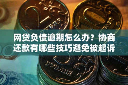 济南网贷负债逾期怎么办？协商还款有哪些技巧避免被起诉？