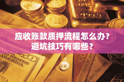 济南应收账款质押流程怎么办？避坑技巧有哪些？