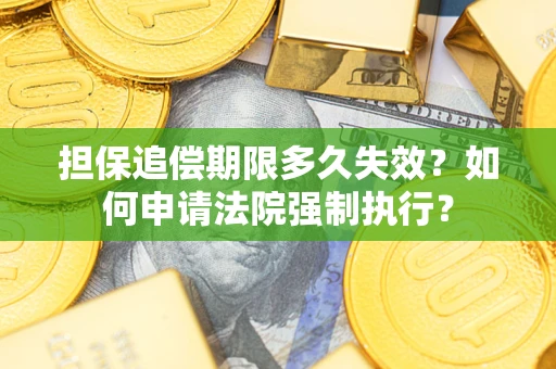 济南担保追偿期限多久失效？如何申请法院强制执行？