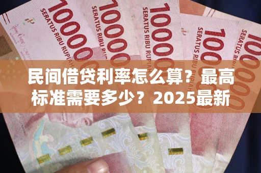 济南民间借贷利率怎么算？最高标准需要多少？2025最新避坑指南