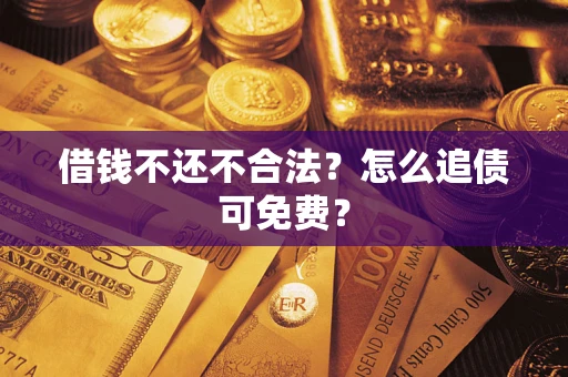 济南借钱不还不合法？怎么追债可免费？