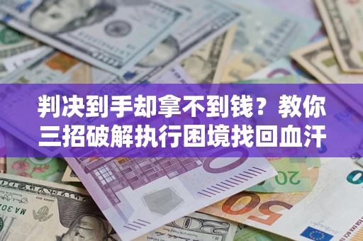 济南判决到手却拿不到钱？教你三招破解执行困境找回血汗钱