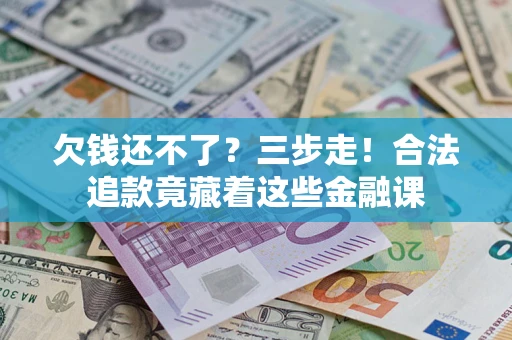 济南欠钱还不了？三步走！合法追款竟藏着这些金融课