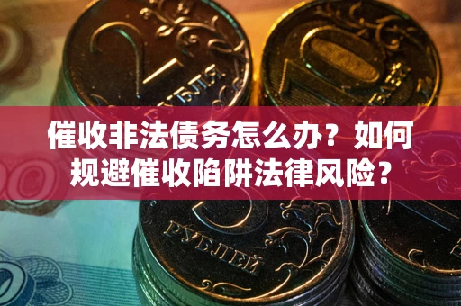 济南催收非法债务怎么办？如何规避催收陷阱法律风险？