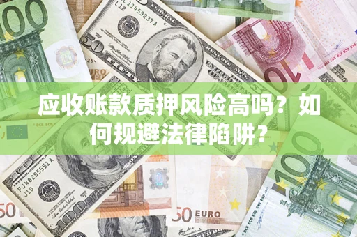 济南应收账款质押风险高吗？如何规避法律陷阱？