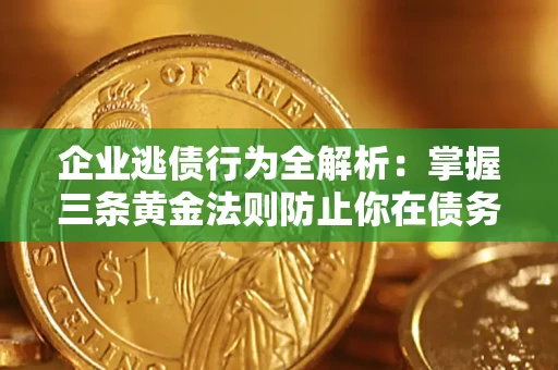 济南企业逃债行为全解析：掌握三条黄金法则防止你在债务乱局中“踩雷”