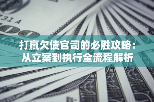 济南打赢欠债官司的必胜攻略：从立案到执行全流程解析