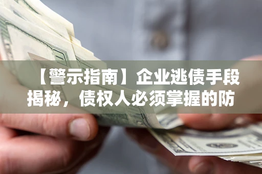 济南【警示指南】企业逃债手段揭秘，债权人必须掌握的防坑宝典