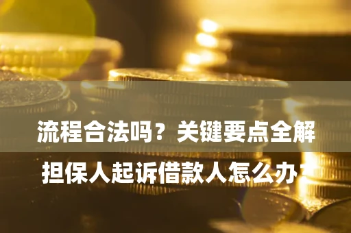 济南

担保人起诉借款人怎么办？流程合法吗？关键要点全解析