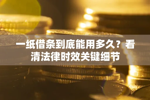 济南一纸借条到底能用多久？看清法律时效关键细节