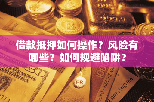 济南借款抵押如何操作?风险有哪些?如何规避陷阱? 济南借款抵押如何操作?风险有哪些?如何规避陷阱?
