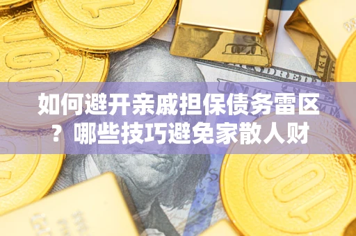 济南如何避开亲戚担保债务雷区？哪些技巧避免家散人财