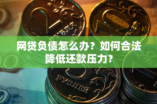 济南网贷负债怎么办？如何合法降低还款压力？