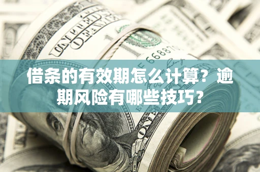 济南借条的有效期怎么计算？逾期风险有哪些技巧？