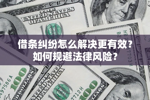 济南借条纠纷怎么解决更有效？如何规避法律风险？
