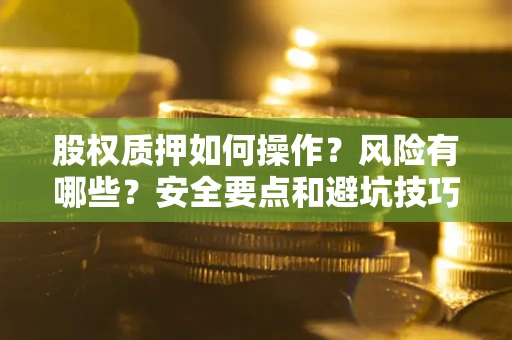 济南股权质押如何操作？风险有哪些？安全要点和避坑技巧？
